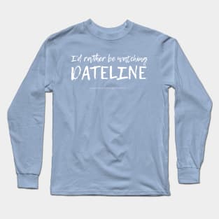 I'd Rather Be Watching Dateline Long Sleeve T-Shirt